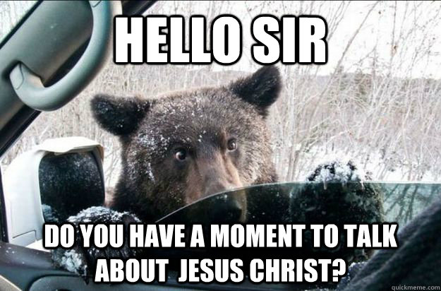 Hello sir Do you have a moment to talk about  jesus christ? - Hello sir Do you have a moment to talk about  jesus christ?  Jehovah Bear