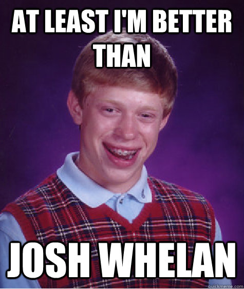 at least i'm better than josh whelan  Bad Luck Brian
