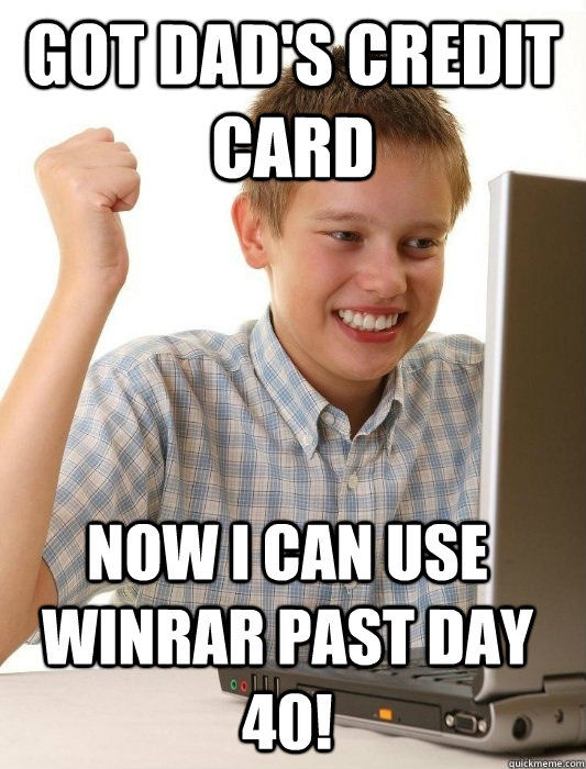 Got Dad's Credit Card Now I can use WinRar past day 40!  First Day on the Internet Kid