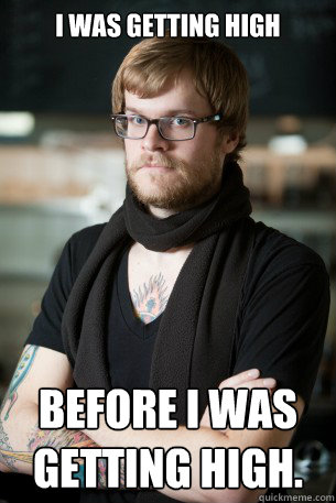 I was getting high before I was getting high.  Hipster Barista