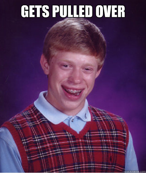 Gets pulled over   Caption 3 goes here  Bad Luck Brian
