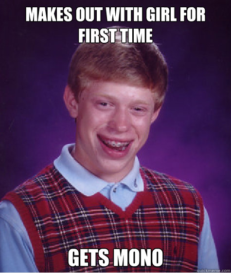 Makes out with girl for first time gets mono  Bad Luck Brian
