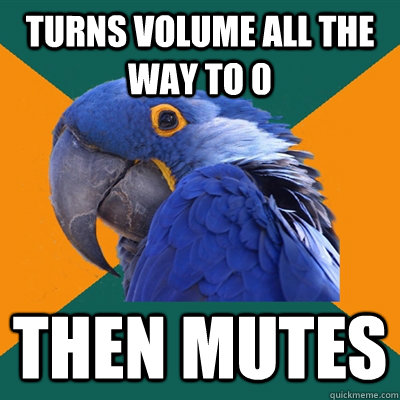 Turns volume all the way to 0 then mutes  Paranoid Parrot