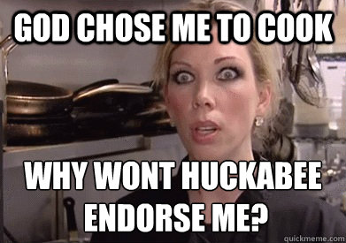 God Chose Me to Cook why wont huckabee
 endorse me?  Crazy Amy