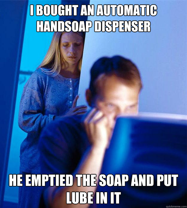 I bought an automatic handsoap dispenser He emptied the soap and put lube in it  Redditors Wife