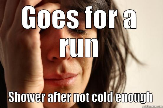 Cold Shower - GOES FOR A RUN SHOWER AFTER NOT COLD ENOUGH First World Problems