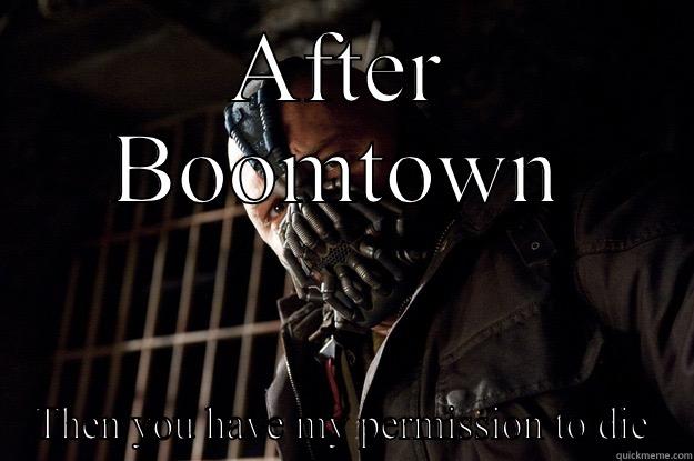 AFTER BOOMTOWN THEN YOU HAVE MY PERMISSION TO DIE Angry Bane