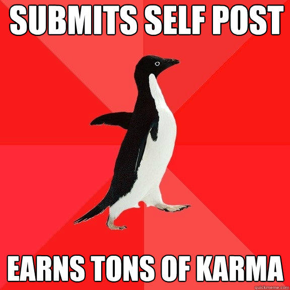 Submits self post Earns tons of karma  Socially Awesome Penguin