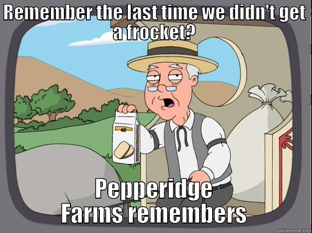 REMEMBER THE LAST TIME WE DIDN'T GET A FROCKET? PEPPERIDGE FARMS REMEMBERS Pepperidge Farm Remembers
