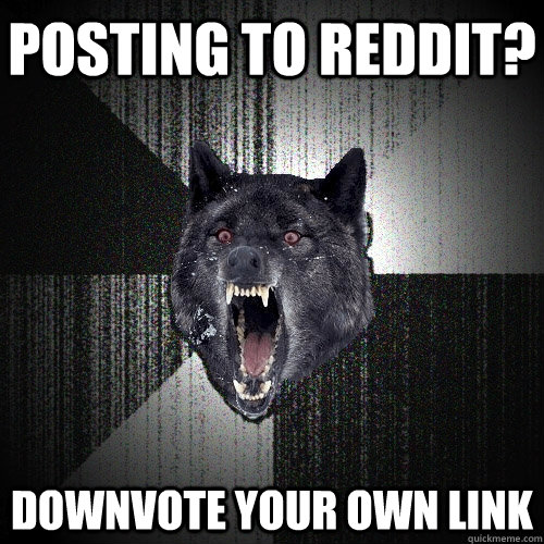 Posting to reddit? Downvote your own link  Insanity Wolf