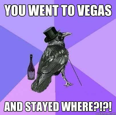 You went to vegas and stayed where?!?!  Rich Raven