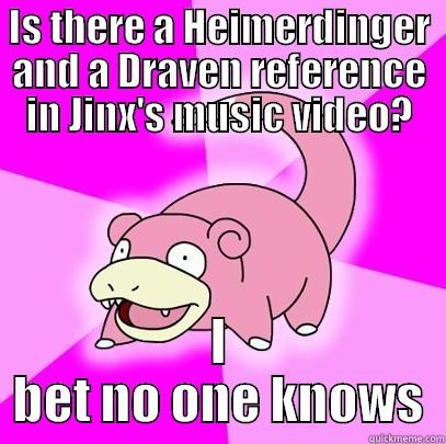 IS THERE A HEIMERDINGER AND A DRAVEN REFERENCE IN JINX'S MUSIC VIDEO? I BET NO ONE KNOWS Slowpoke