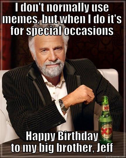I DON'T NORMALLY USE MEMES, BUT WHEN I DO IT'S FOR SPECIAL OCCASIONS HAPPY BIRTHDAY TO MY BIG BROTHER, JEFF The Most Interesting Man In The World