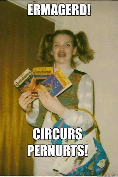  Ermagerd! Circurs Pernurts!  ERMAHGERD