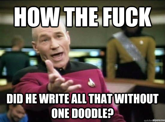 how the fuck did he write all that without one doodle?  Annoyed Picard HD