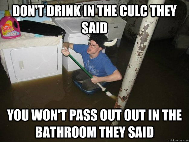 don't drink in the culc they said you won't pass out out in the bathroom they said  Laundry viking