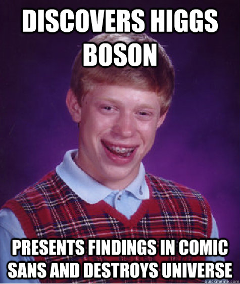 discovers higgs boson presents findings in comic sans and destroys universe - discovers higgs boson presents findings in comic sans and destroys universe  Bad Luck Brian