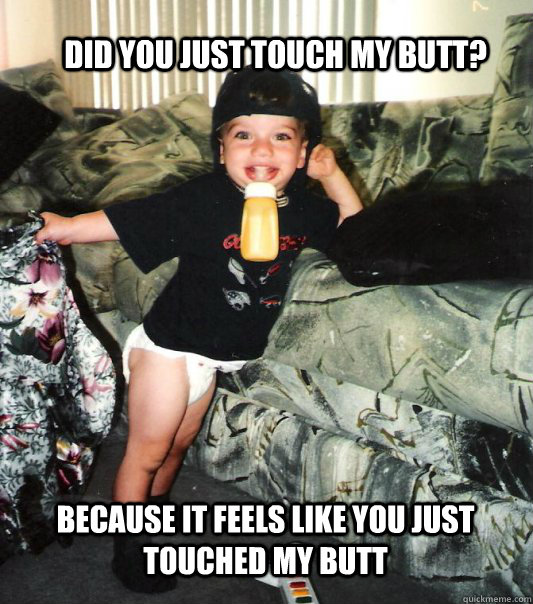 Did you just touch my butt? Because it feels like you just touched my butt  - Did you just touch my butt? Because it feels like you just touched my butt   Butt Baby