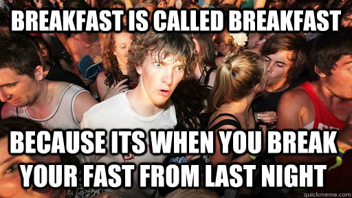 Breakfast is called breakfast because its when you break your fast from last night  Sudden Clarity Clarence