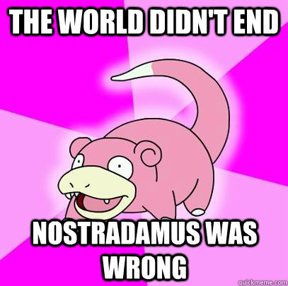 the world didn't end nostradamus was wrong  Slowpoke