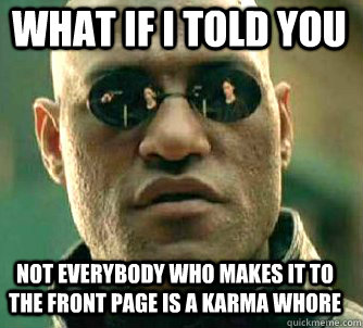 what if i told you Not everybody who makes it to the front page is a karma whore  Matrix Morpheus