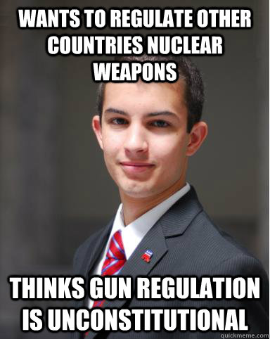 Wants to regulate other countries nuclear weapons Thinks gun regulation is unconstitutional   College Conservative