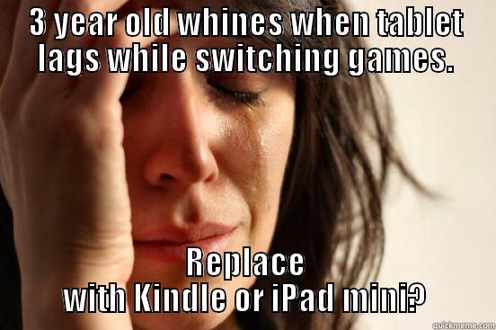 3 YEAR OLD WHINES WHEN TABLET LAGS WHILE SWITCHING GAMES. REPLACE WITH KINDLE OR IPAD MINI? First World Problems