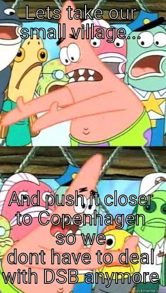 LETS TAKE OUR SMALL VILLAGE... AND PUSH IT CLOSER TO COPENHAGEN SO WE DONT HAVE TO DEAL WITH DSB ANYMORE Push it somewhere else Patrick