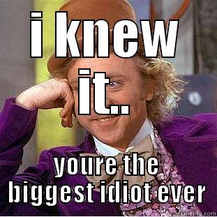 I KNEW IT.. YOURE THE BIGGEST IDIOT EVER Condescending Wonka