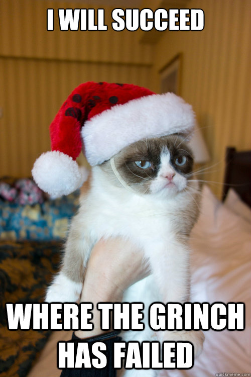 I will succeed  Where the grinch has failed - I will succeed  Where the grinch has failed  Christmas Grumpy Cat