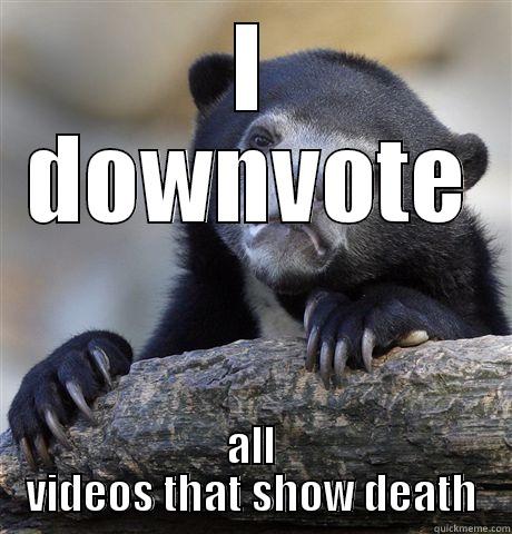 I DOWNVOTE ALL VIDEOS THAT SHOW DEATH Confession Bear