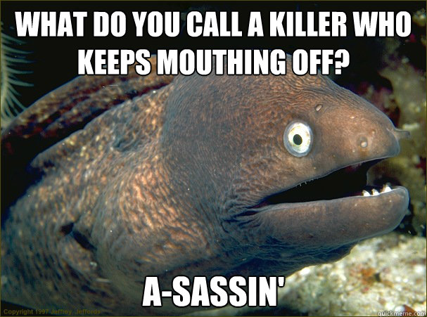 What do you call a killer who keeps mouthing off? a-sassin' - What do you call a killer who keeps mouthing off? a-sassin'  Bad Joke Eel
