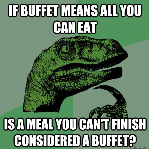 If buffet means all you can eat is a meal you can't finish considered a buffet?  Philosoraptor