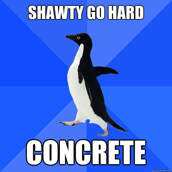 shawty go hard concrete  Socially Awkward Penguin