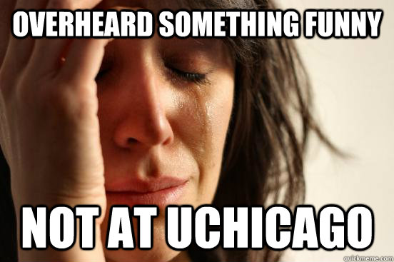 overheard something funny not at uchicago  First World Problems