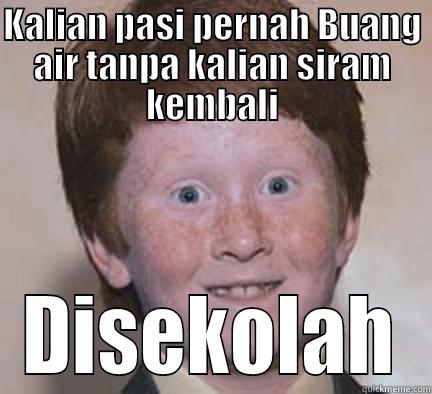 KALIAN PASI PERNAH BUANG AIR TANPA KALIAN SIRAM KEMBALI DISEKOLAH Over Confident Ginger