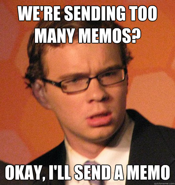 We're sending too many memos? Okay, I'll send a memo - We're sending too many memos? Okay, I'll send a memo  Office-Incompetent Andrew