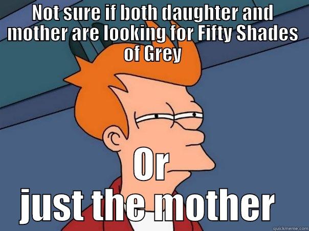 NOT SURE IF BOTH DAUGHTER AND MOTHER ARE LOOKING FOR FIFTY SHADES OF GREY OR JUST THE MOTHER  Futurama Fry