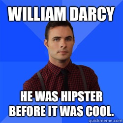 William Darcy He was hipster before it was cool.  Socially Awkward Darcy
