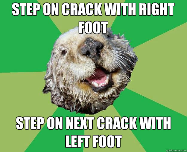 Step on crack with right foot step on next crack with left foot  OCD Otter