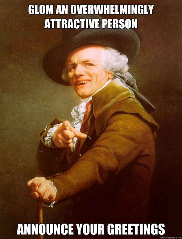 Glom an overwhelmingly attractive person announce your greetings  Joseph Ducreux