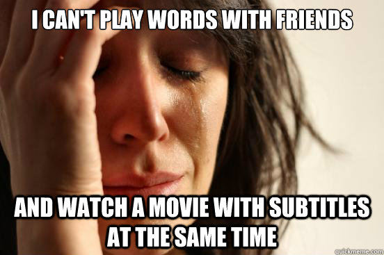 I can't play words with friends and watch a movie with subtitles at the same time  First World Problems