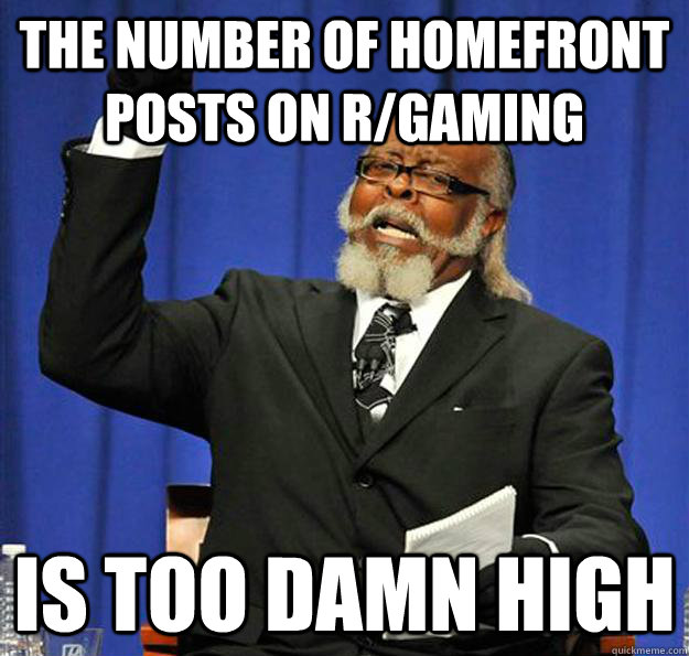 The number of homefront posts on r/gaming Is too damn high  Jimmy McMillan