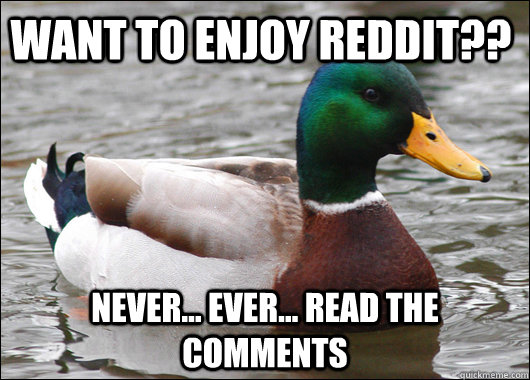 Want to enjoy reddit?? Never... ever... read the comments  Actual Advice Mallard