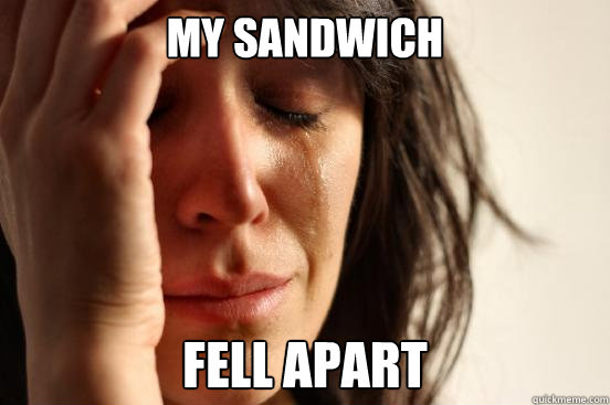 my sandwich fell apart  First World Problems