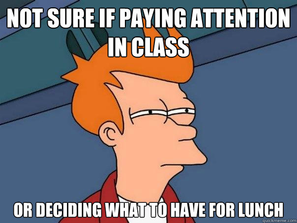 Not sure if paying attention in class Or deciding what to have for lunch  Futurama Fry