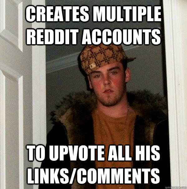 Creates Multiple reddit accounts To upvote all his links/comments  Scumbag Steve