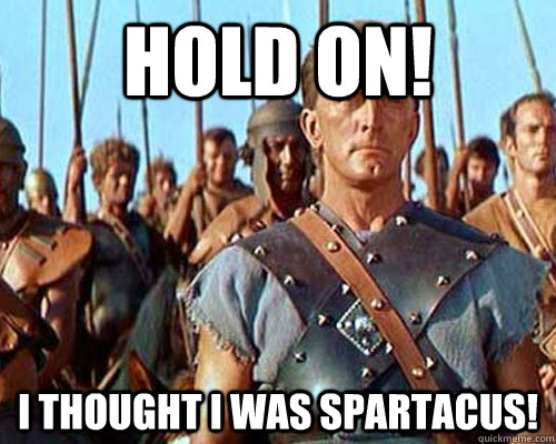 Hold on! I thought I was spartacus! - Hold on! I thought I was spartacus!  Spartacus