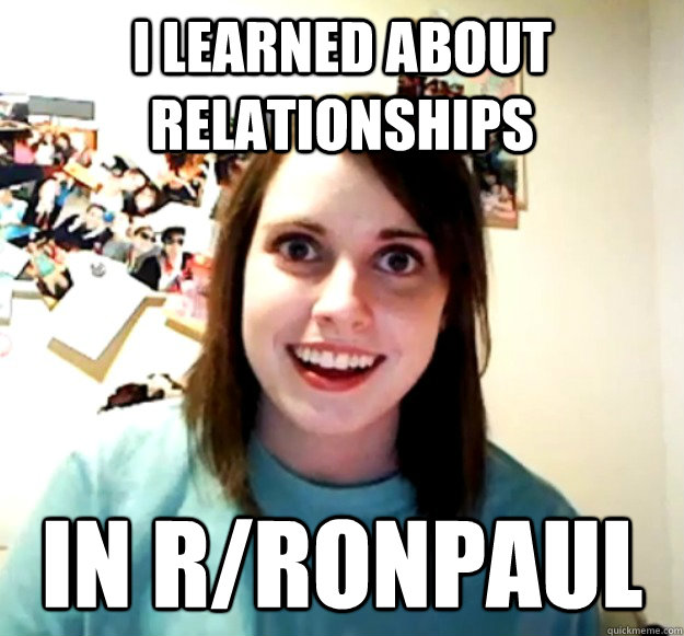 I Learned About Relationships in r/Ronpaul  Overly Attached Girlfriend