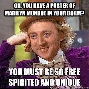 Oh, You have a poster of Marilyn Monroe in your dorm? You must be so free spirited and unique  Creepy Wonka